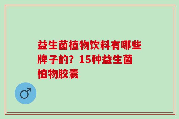 益生菌植物饮料有哪些牌子的？15种益生菌植物胶囊