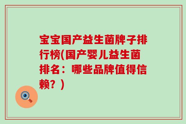 宝宝国产益生菌牌子排行榜(国产婴儿益生菌排名：哪些品牌值得信赖？)