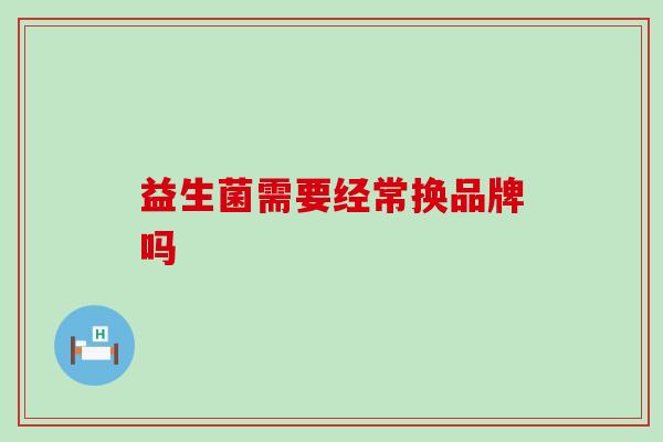 益生菌需要经常换品牌吗