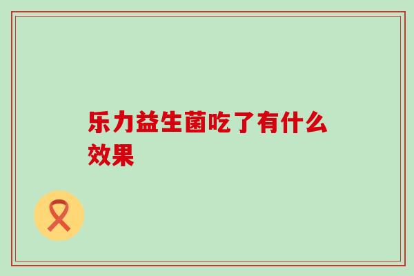 乐力益生菌吃了有什么效果