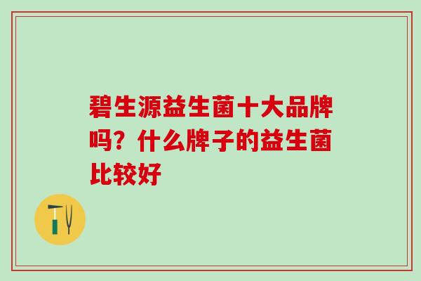 碧生源益生菌十大品牌吗？什么牌子的益生菌比较好