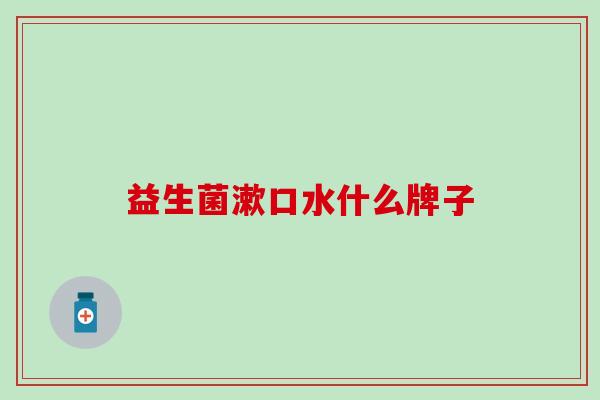 益生菌漱口水什么牌子