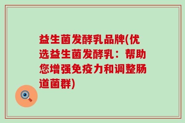 益生菌发酵乳品牌(优选益生菌发酵乳：帮助您增强力和调整肠道菌群)