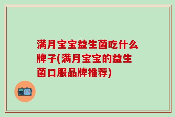 满月宝宝益生菌吃什么牌子(满月宝宝的益生菌口服品牌推荐)