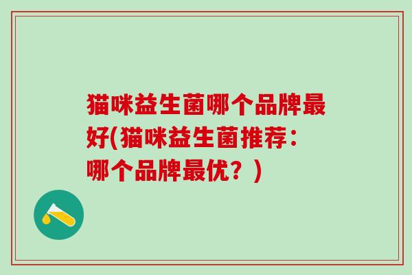 猫咪益生菌哪个品牌好(猫咪益生菌推荐：哪个品牌优？)