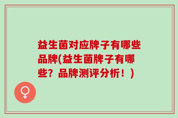 益生菌对应牌子有哪些品牌(益生菌牌子有哪些？品牌测评分析！)