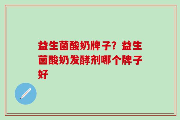 益生菌酸奶牌子？益生菌酸奶发酵剂哪个牌子好