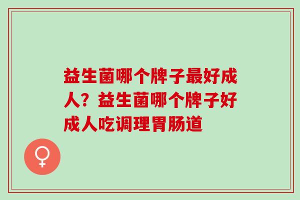 益生菌哪个牌子好成人？益生菌哪个牌子好成人吃调理道