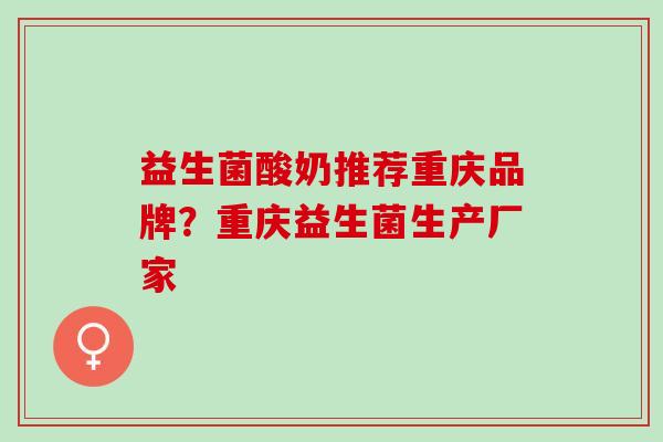 益生菌酸奶推荐重庆品牌？重庆益生菌生产厂家