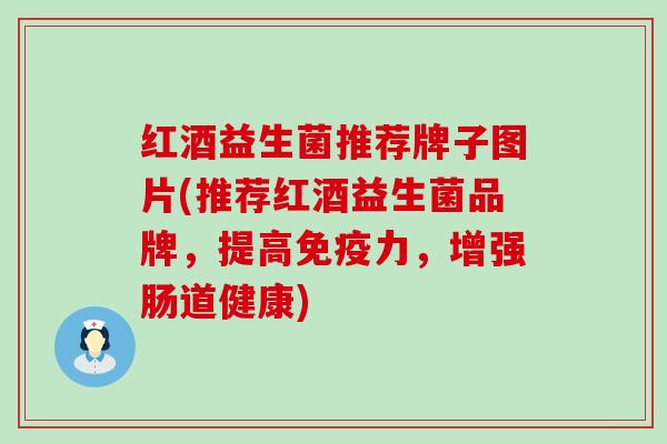 红酒益生菌推荐牌子图片(推荐红酒益生菌品牌，提高力，增强肠道健康)