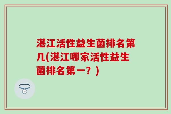 湛江活性益生菌排名第几(湛江哪家活性益生菌排名第一？)