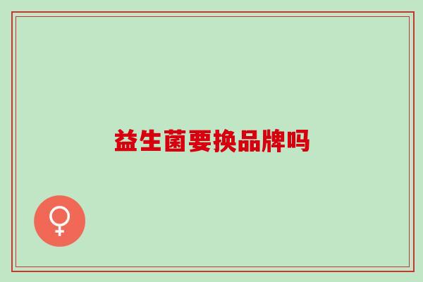 益生菌要换品牌吗
