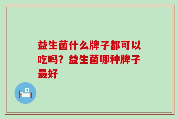 益生菌什么牌子都可以吃吗？益生菌哪种牌子好