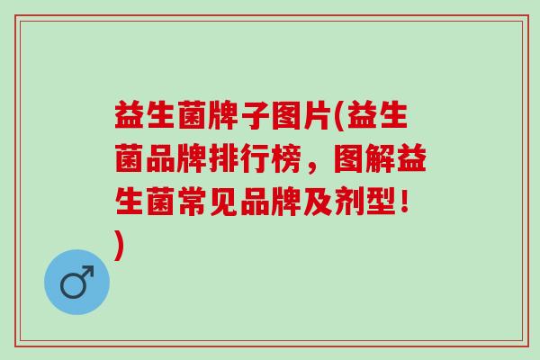 益生菌牌子图片(益生菌品牌排行榜，图解益生菌常见品牌及剂型！)