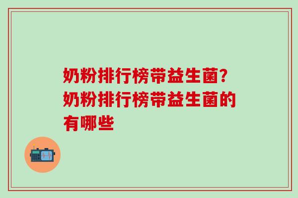 奶粉排行榜带益生菌？奶粉排行榜带益生菌的有哪些