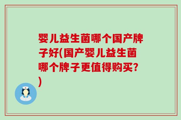 婴儿益生菌哪个国产牌子好(国产婴儿益生菌哪个牌子更值得购买？)