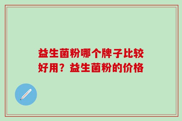 益生菌粉哪个牌子比较好用？益生菌粉的价格