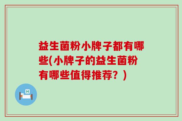 益生菌粉小牌子都有哪些(小牌子的益生菌粉有哪些值得推荐？)