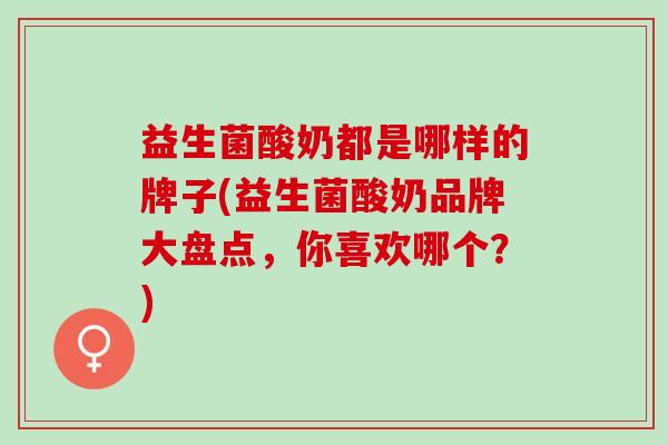 益生菌酸奶都是哪样的牌子(益生菌酸奶品牌大盘点，你喜欢哪个？)