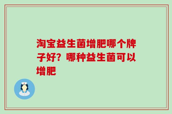 淘宝益生菌增肥哪个牌子好？哪种益生菌可以增肥
