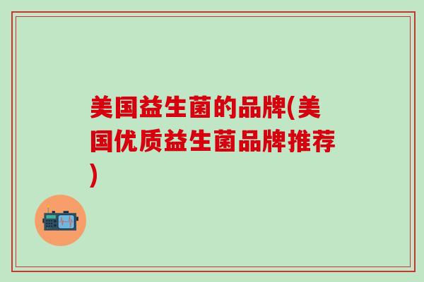 美国益生菌的品牌(美国优质益生菌品牌推荐)