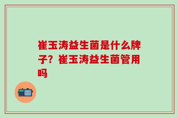 崔玉涛益生菌是什么牌子？崔玉涛益生菌管用吗