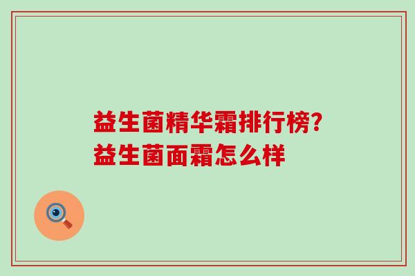 益生菌精华霜排行榜？益生菌面霜怎么样