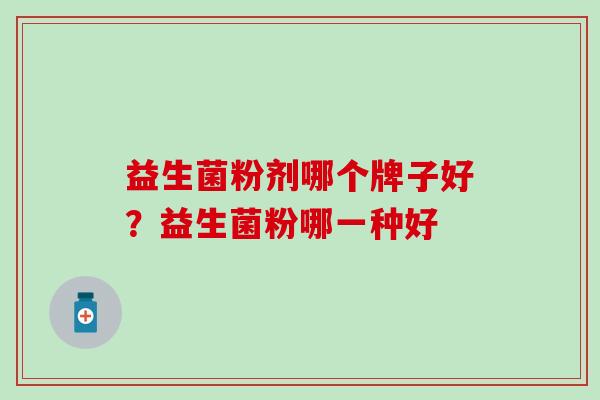益生菌粉剂哪个牌子好？益生菌粉哪一种好