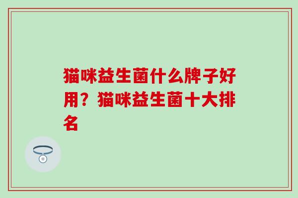 猫咪益生菌什么牌子好用？猫咪益生菌十大排名