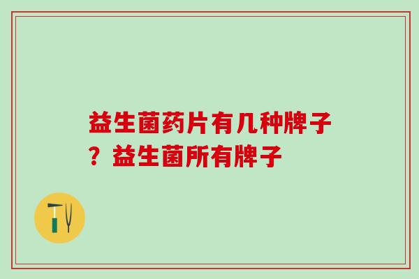 益生菌药片有几种牌子？益生菌所有牌子