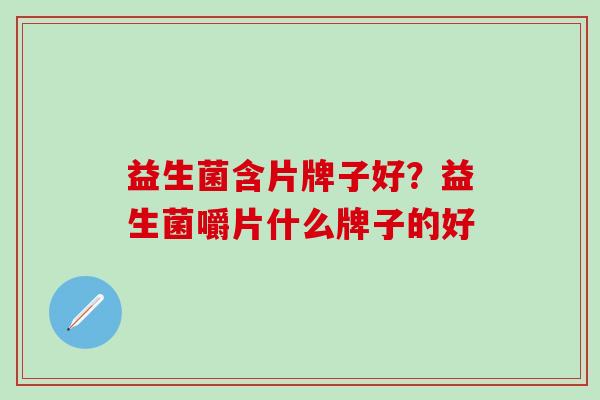 益生菌含片牌子好？益生菌嚼片什么牌子的好