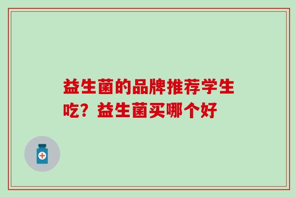 益生菌的品牌推荐学生吃？益生菌买哪个好