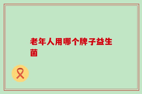 老年人用哪个牌子益生菌