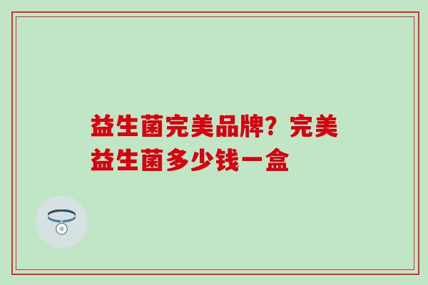 益生菌完美品牌？完美益生菌多少钱一盒