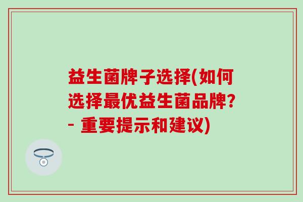 益生菌牌子选择(如何选择优益生菌品牌？- 重要提示和建议)