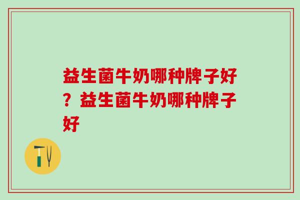 益生菌牛奶哪种牌子好？益生菌牛奶哪种牌子好