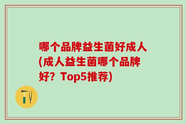 哪个品牌益生菌好成人(成人益生菌哪个品牌好？Top5推荐)