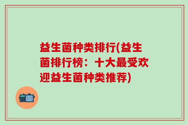 益生菌种类排行(益生菌排行榜：十大受欢迎益生菌种类推荐)