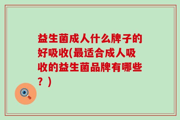 益生菌成人什么牌子的好吸收(适合成人吸收的益生菌品牌有哪些？)