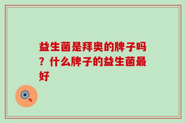 益生菌是拜奥的牌子吗？什么牌子的益生菌好
