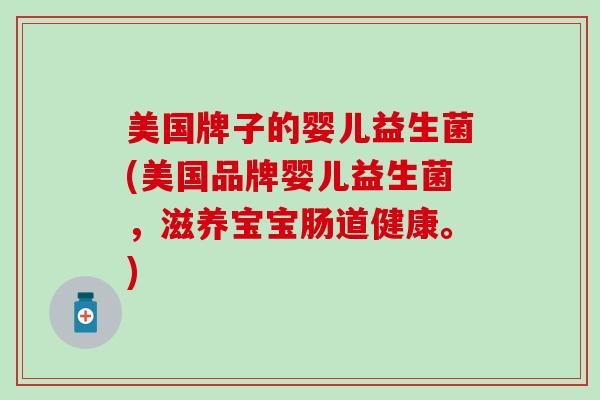 美国牌子的婴儿益生菌(美国品牌婴儿益生菌，滋养宝宝肠道健康。)