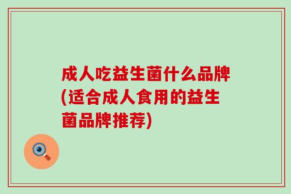 成人吃益生菌什么品牌(适合成人食用的益生菌品牌推荐)