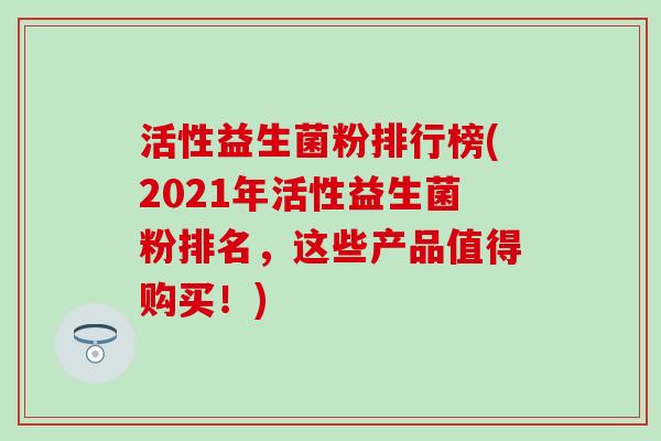 活性益生菌粉排行榜(2021年活性益生菌粉排名，这些产品值得购买！)