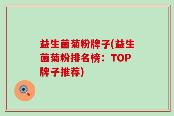 益生菌菊粉牌子(益生菌菊粉排名榜：TOP牌子推荐)