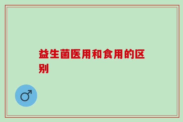 益生菌医用和食用的区别