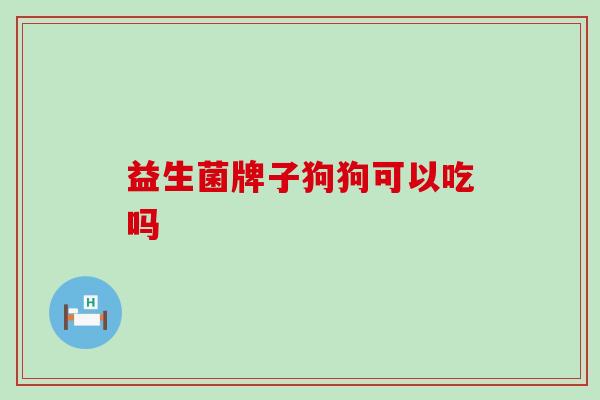 益生菌牌子狗狗可以吃吗