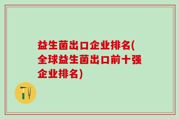 益生菌出口企业排名(全球益生菌出口前十强企业排名)