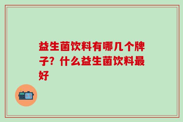 益生菌饮料有哪几个牌子？什么益生菌饮料好