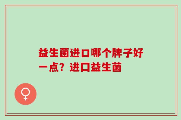 益生菌进口哪个牌子好一点？进囗益生菌