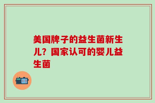 美国牌子的益生菌新生儿？国家认可的婴儿益生菌
